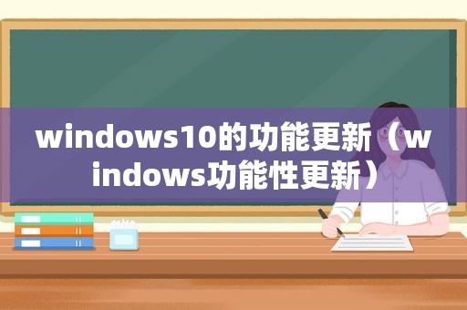 windows10的功能更新（windows功能性更新）