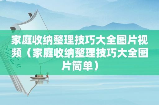 家庭收纳整理技巧大全图片视频（家庭收纳整理技巧大全图片简单）