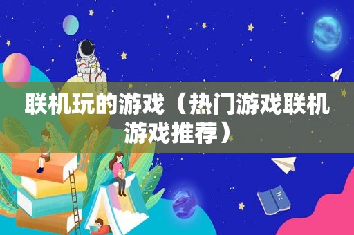 联机玩的游戏（热门游戏联机游戏推荐）