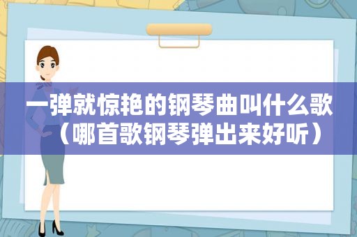 一弹就惊艳的钢琴曲叫什么歌（哪首歌钢琴弹出来好听）