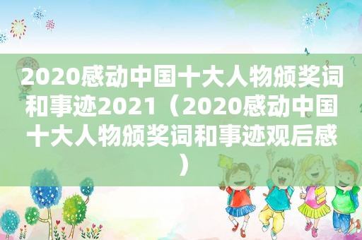 2020感动中国十大人物颁奖词和事迹2021（2020感动中国十大人物颁奖词和事迹观后感）