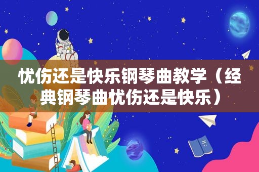 忧伤还是快乐钢琴曲教学（经典钢琴曲忧伤还是快乐）