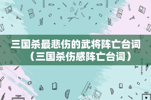 三国杀最悲伤的武将阵亡台词（三国杀伤感阵亡台词）