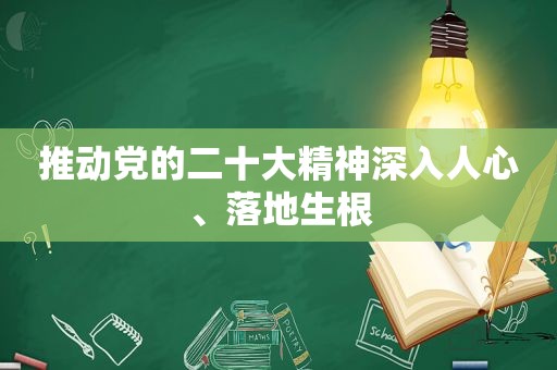 推动党的二十大精神深入人心、落地生根