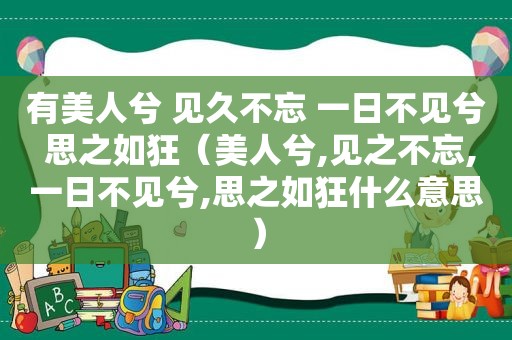 有美人兮 见久不忘 一日不见兮 思之如狂（美人兮,见之不忘,一日不见兮,思之如狂什么意思）