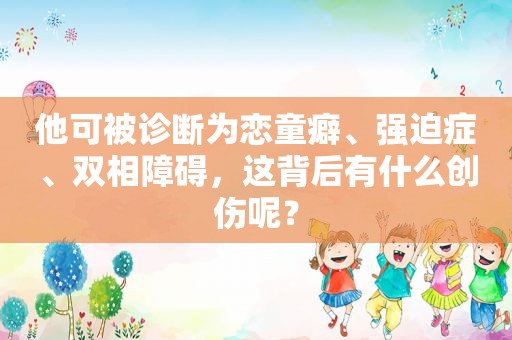 他可被诊断为 *** 癖、强迫症、双相障碍，这背后有什么创伤呢？