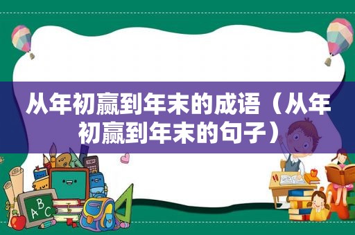 从年初赢到年末的成语（从年初赢到年末的句子）