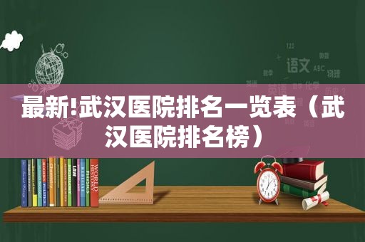 最新!武汉医院排名一览表（武汉医院排名榜）