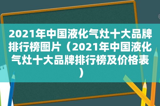 2021年中国液化气灶十大品牌排行榜图片（2021年中国液化气灶十大品牌排行榜及价格表）