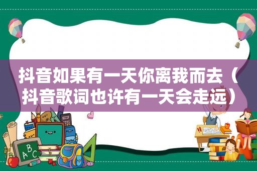 抖音如果有一天你离我而去（抖音歌词也许有一天会走远）