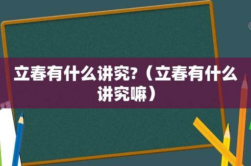 立春有什么讲究?（立春有什么讲究嘛）