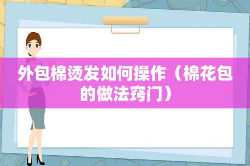 外包棉烫发如何操作（棉花包的做法窍门）