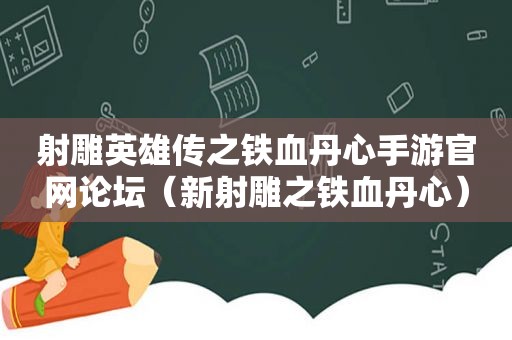 射雕英雄传之铁血丹心手游官网论坛（新射雕之铁血丹心）