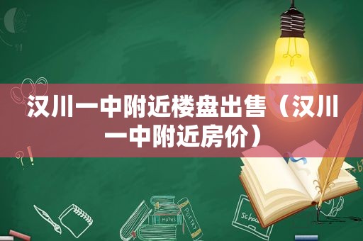 汉川一中附近楼盘出售（汉川一中附近房价）