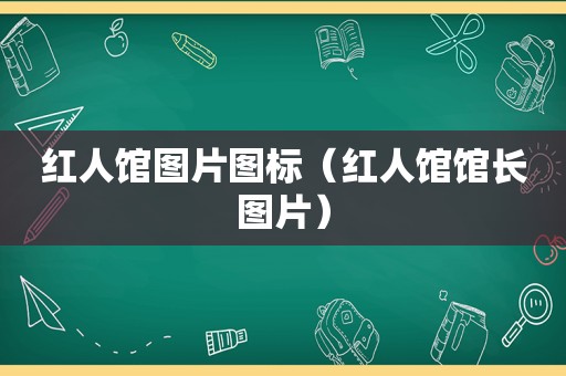 红人馆图片图标（红人馆馆长图片）