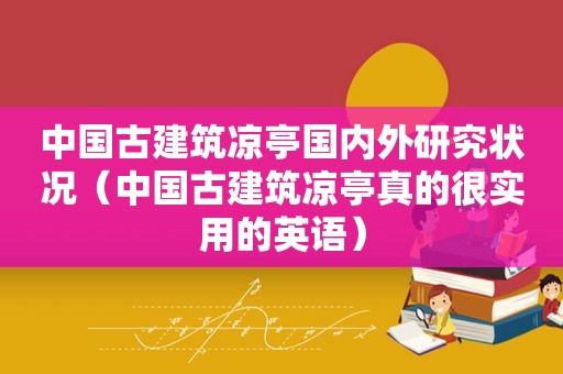 中国古建筑凉亭国内外研究状况（中国古建筑凉亭真的很实用的英语）