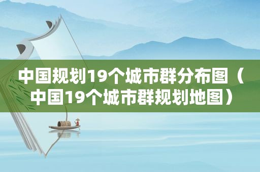 中国规划19个城市群分布图（中国19个城市群规划地图）