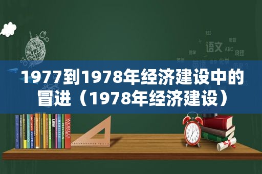 1977到1978年经济建设中的冒进（1978年经济建设）