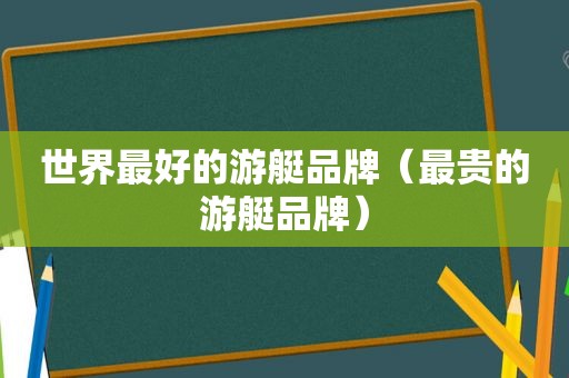 世界最好的游艇品牌（最贵的游艇品牌）