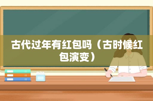 古代过年有红包吗（古时候红包演变）