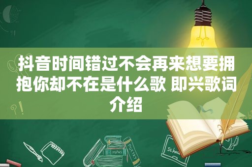 抖音时间错过不会再来想要拥抱你却不在是什么歌 即兴歌词介绍