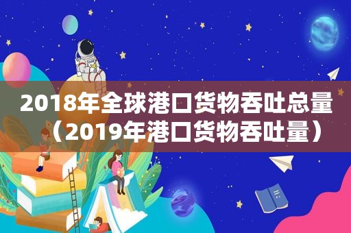 2018年全球港口货物吞吐总量（2019年港口货物吞吐量）