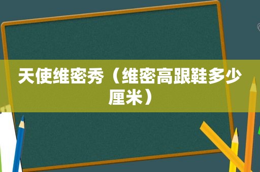 天使维密秀（维密高跟鞋多少厘米）