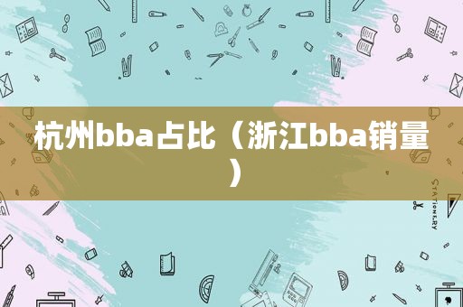 杭州bba占比（浙江bba销量）