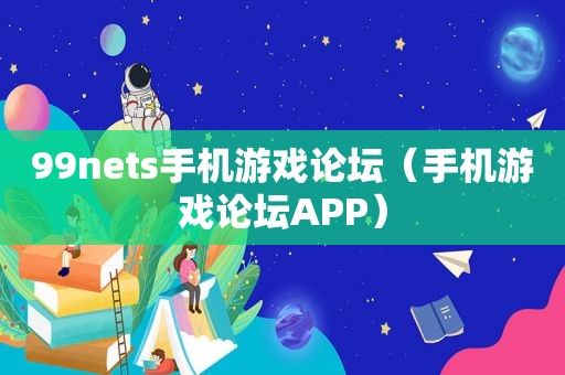 99nets手机游戏论坛（手机游戏论坛APP）