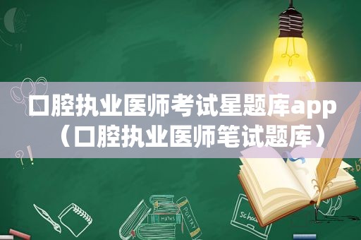 口腔执业医师考试星题库app（口腔执业医师笔试题库）