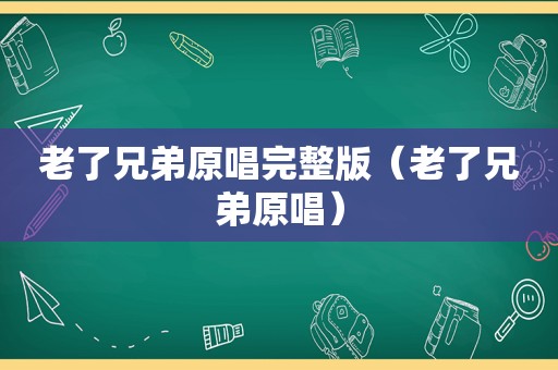 老了兄弟原唱完整版（老了兄弟原唱）