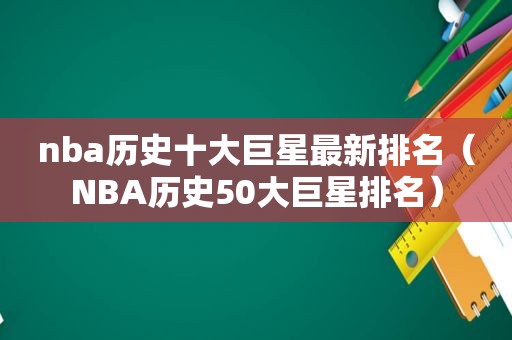 nba历史十大巨星最新排名（NBA历史50大巨星排名）