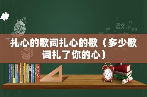 扎心的歌词扎心的歌（多少歌词扎了你的心）