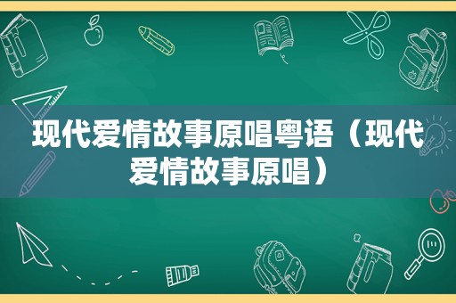 现代爱情故事原唱粤语（现代爱情故事原唱）