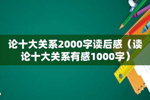 论十大关系2000字读后感（读论十大关系有感1000字）