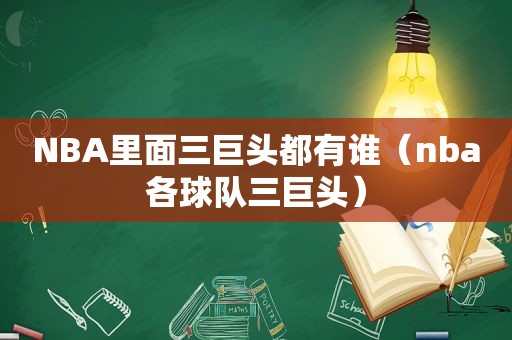 NBA里面三巨头都有谁（nba各球队三巨头）