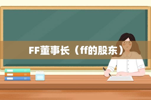 FF董事长（ff的股东）