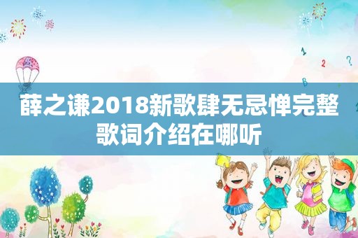 薛之谦2018新歌肆无忌惮完整歌词介绍在哪听