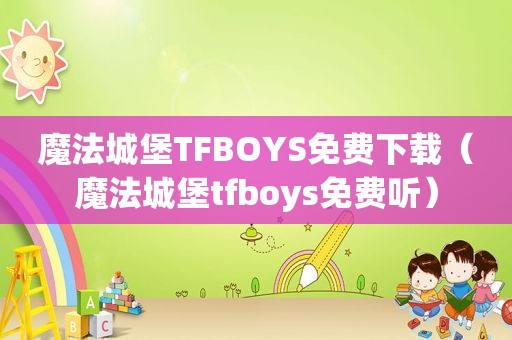 魔法城堡TFBOYS免费下载（魔法城堡tfboys免费听）