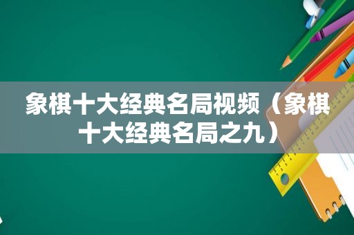 象棋十大经典名局视频（象棋十大经典名局之九）