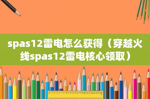 spas12雷电怎么获得（穿越火线spas12雷电核心领取）