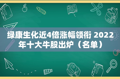 绿康生化近4倍涨幅领衔 2022年十大牛股出炉（名单）