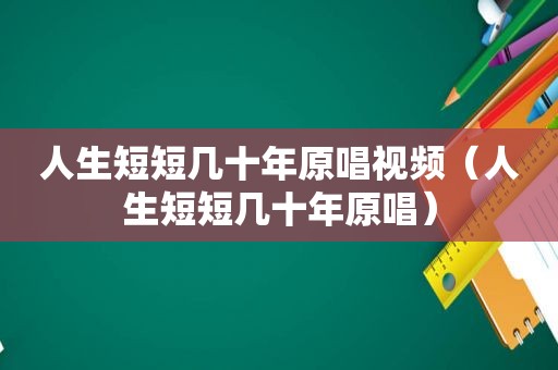 人生短短几十年原唱视频（人生短短几十年原唱）