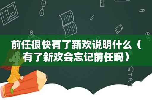 前任很快有了新欢说明什么（有了新欢会忘记前任吗）