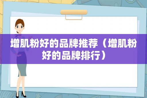 增肌粉好的品牌推荐（增肌粉好的品牌排行）