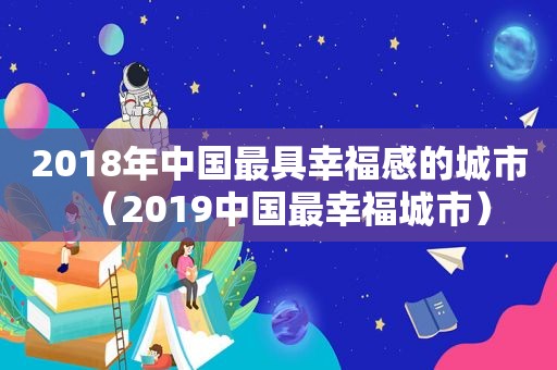 2018年中国最具幸福感的城市（2019中国最幸福城市）