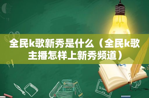 全民k歌新秀是什么（全民k歌主播怎样上新秀频道）