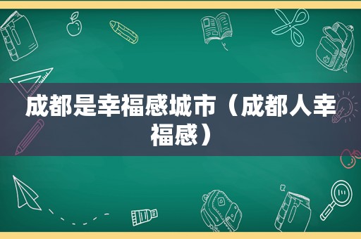 成都是幸福感城市（成都人幸福感）