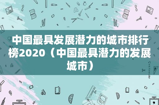 中国最具发展潜力的城市排行榜2020（中国最具潜力的发展城市）