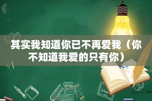 其实我知道你已不再爱我（你不知道我爱的只有你）